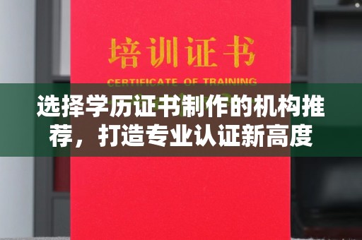 余江选择学历证书制作的机构推荐，打造专业认证新高度