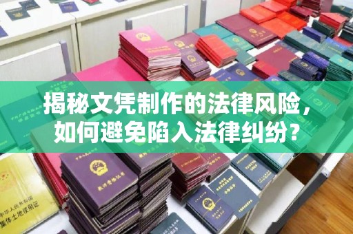 余江揭秘文凭制作的法律风险，如何避免陷入法律纠纷？