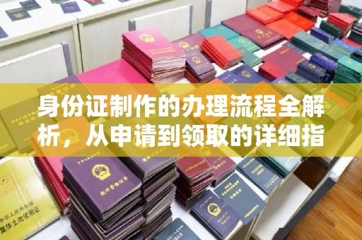 余江身份证制作的办理流程全解析，从申请到领取的详细指南