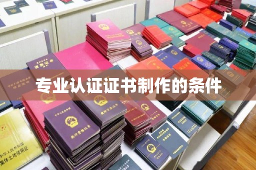 余江专业认证证书制作的条件