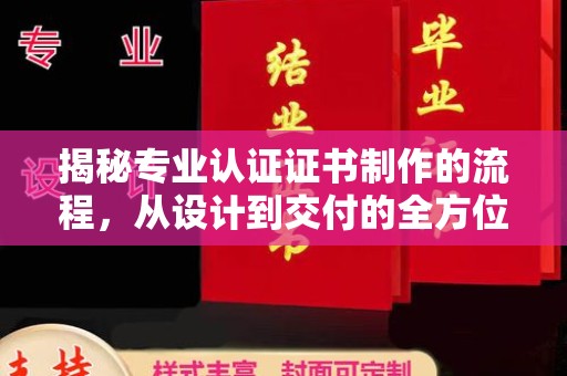 余江揭秘专业认证证书制作的流程，从设计到交付的全方位解析