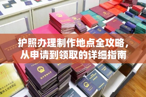 余江护照办理制作地点全攻略，从申请到领取的详细指南