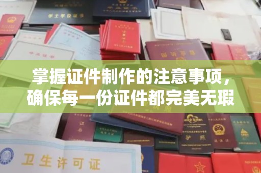 余江掌握证件制作的注意事项，确保每一份证件都完美无瑕