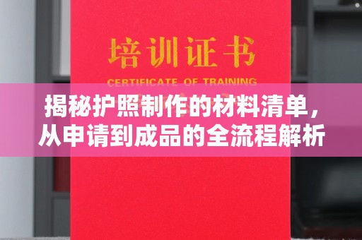 余江揭秘护照制作的材料清单，从申请到成品的全流程解析