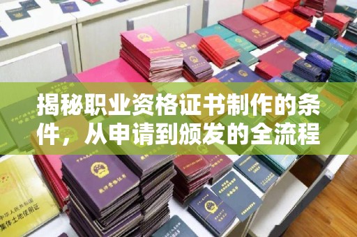 余江揭秘职业资格证书制作的条件，从申请到颁发的全流程解析