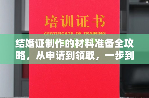 余江结婚证制作的材料准备全攻略，从申请到领取，一步到位！
