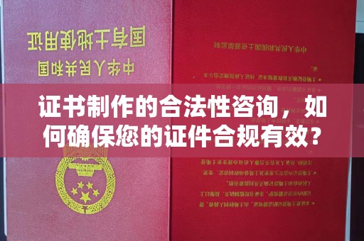 余江证书制作的合法性咨询，如何确保您的证件合规有效？