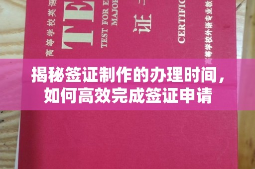 余江揭秘签证制作的办理时间，如何高效完成签证申请