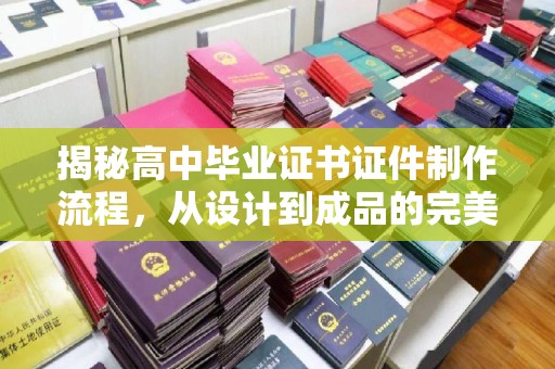 余江揭秘高中毕业证书证件制作流程，从设计到成品的完美蜕变