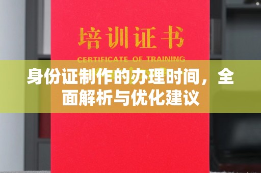 余江身份证制作的办理时间，全面解析与优化建议