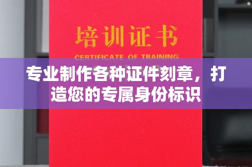 余江专业制作各种证件刻章，打造您的专属身份标识