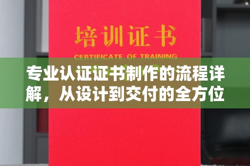 余江专业认证证书制作的流程详解，从设计到交付的全方位指南