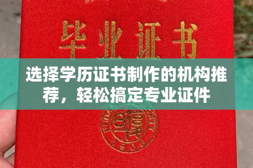余江选择学历证书制作的机构推荐，轻松搞定专业证件