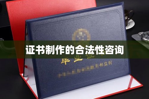 余江证书制作的合法性咨询