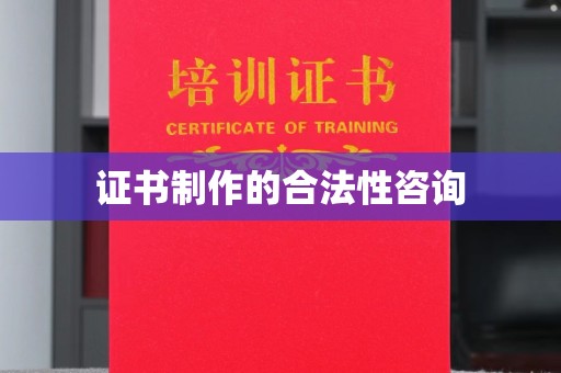 余江证书制作的合法性咨询