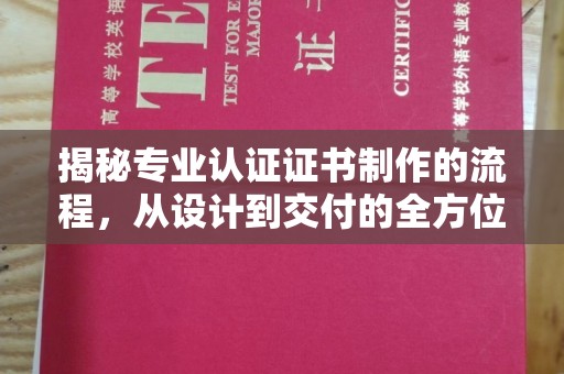 余江揭秘专业认证证书制作的流程，从设计到交付的全方位指南
