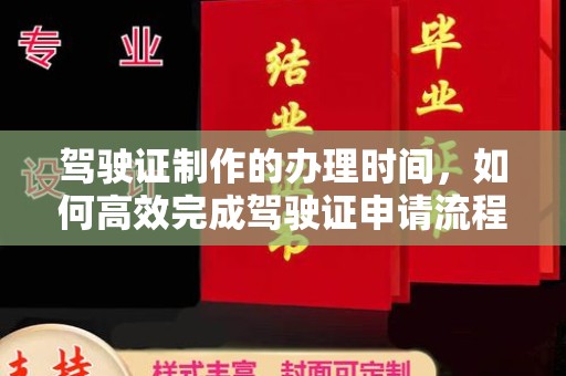 余江驾驶证制作的办理时间，如何高效完成驾驶证申请流程