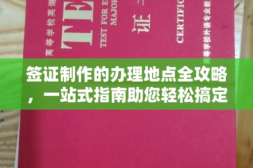 余江签证制作的办理地点全攻略，一站式指南助您轻松搞定签证