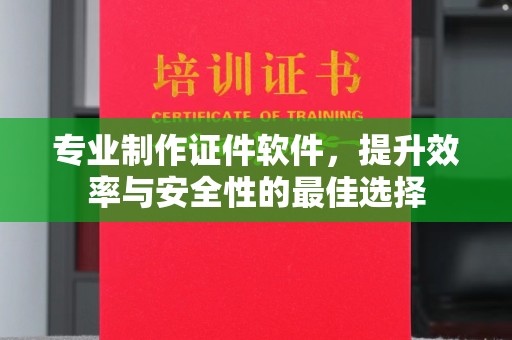余江专业制作证件软件，提升效率与安全性的最佳选择