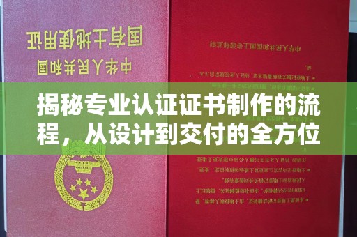 余江揭秘专业认证证书制作的流程，从设计到交付的全方位指南