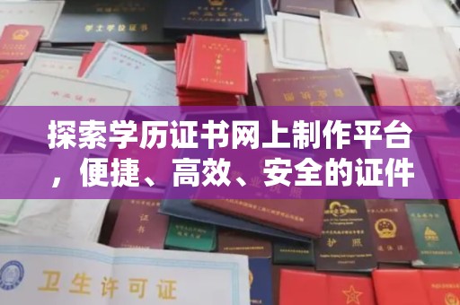 余江探索学历证书网上制作平台，便捷、高效、安全的证件制作新选择