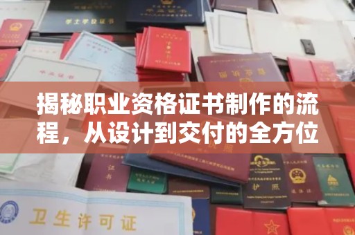 余江揭秘职业资格证书制作的流程，从设计到交付的全方位解析