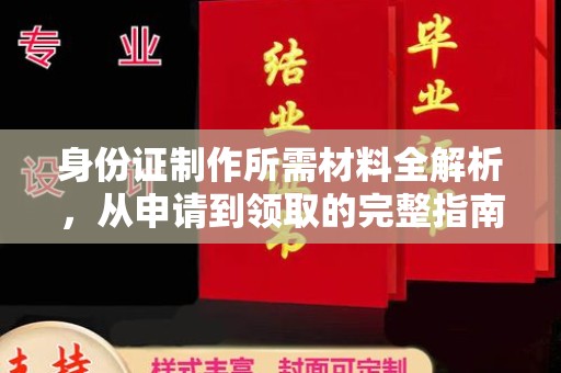 余江身份证制作所需材料全解析，从申请到领取的完整指南