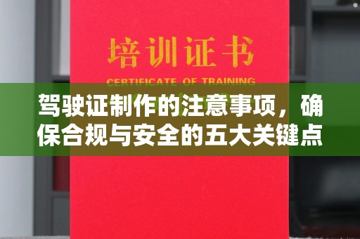 余江驾驶证制作的注意事项，确保合规与安全的五大关键点