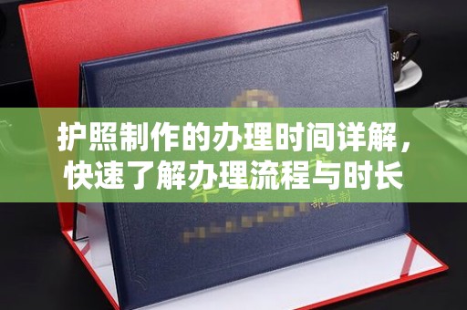 余江护照制作的办理时间详解，快速了解办理流程与时长