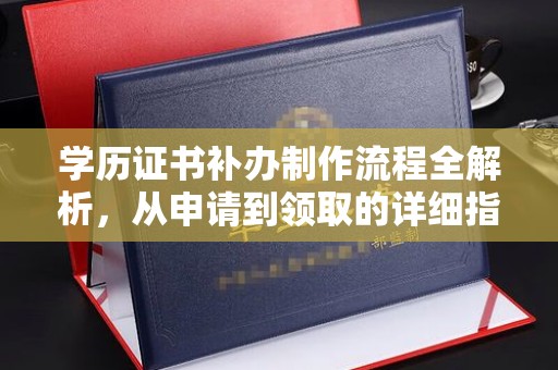 余江学历证书补办制作流程全解析，从申请到领取的详细指南