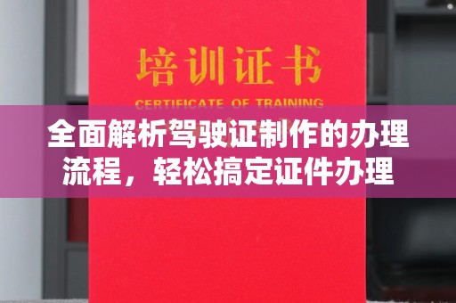 余江全面解析驾驶证制作的办理流程，轻松搞定证件办理