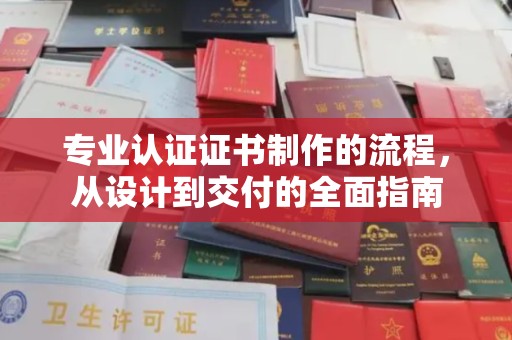余江专业认证证书制作的流程，从设计到交付的全面指南