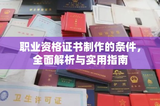 余江职业资格证书制作的条件，全面解析与实用指南