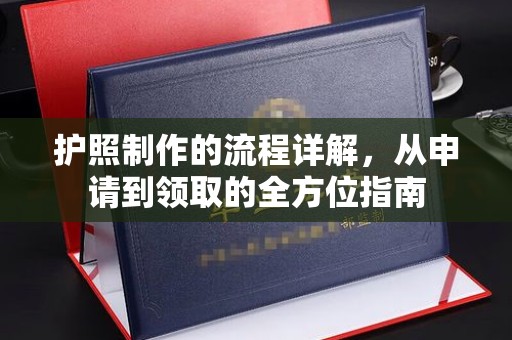 余江护照制作的流程详解，从申请到领取的全方位指南