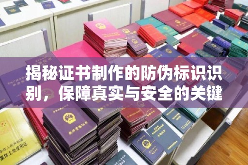 余江揭秘证书制作的防伪标识识别，保障真实与安全的关键